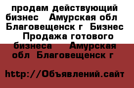 продам действующий бизнес - Амурская обл., Благовещенск г. Бизнес » Продажа готового бизнеса   . Амурская обл.,Благовещенск г.